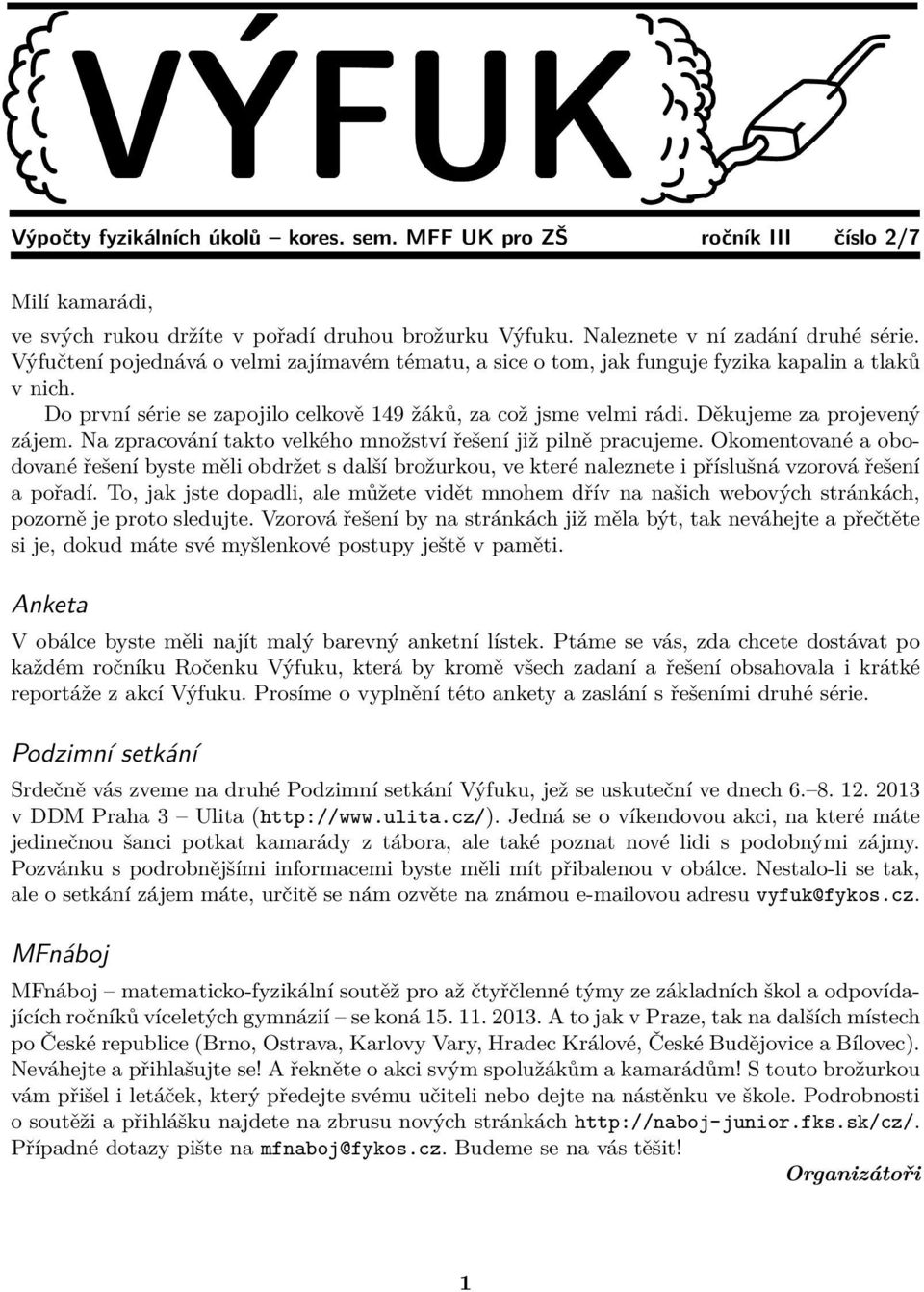 Na zpracování takto velkého množství řešení již pilně pracujeme. Okomentované a obodované řešení byste měli obdržet s další brožurkou, ve které naleznete i příslušná vzorová řešení a pořadí.