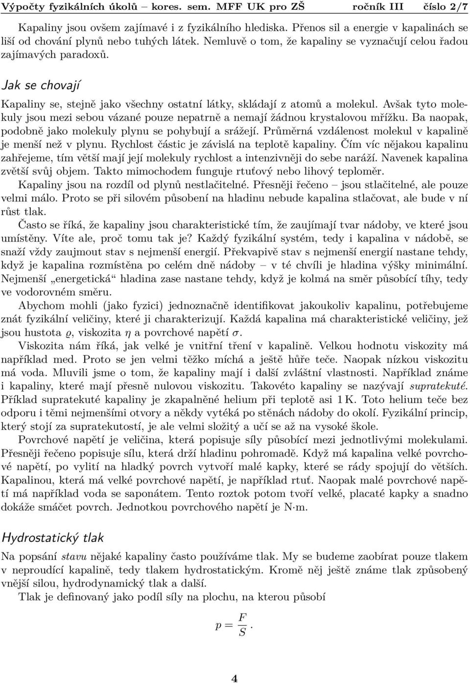 Avšak tyto molekuly jsou mezi sebou vázané pouze nepatrně a nemají žádnou krystalovou mřížku. Ba naopak, podobně jako molekuly plynu se pohybují a srážejí.