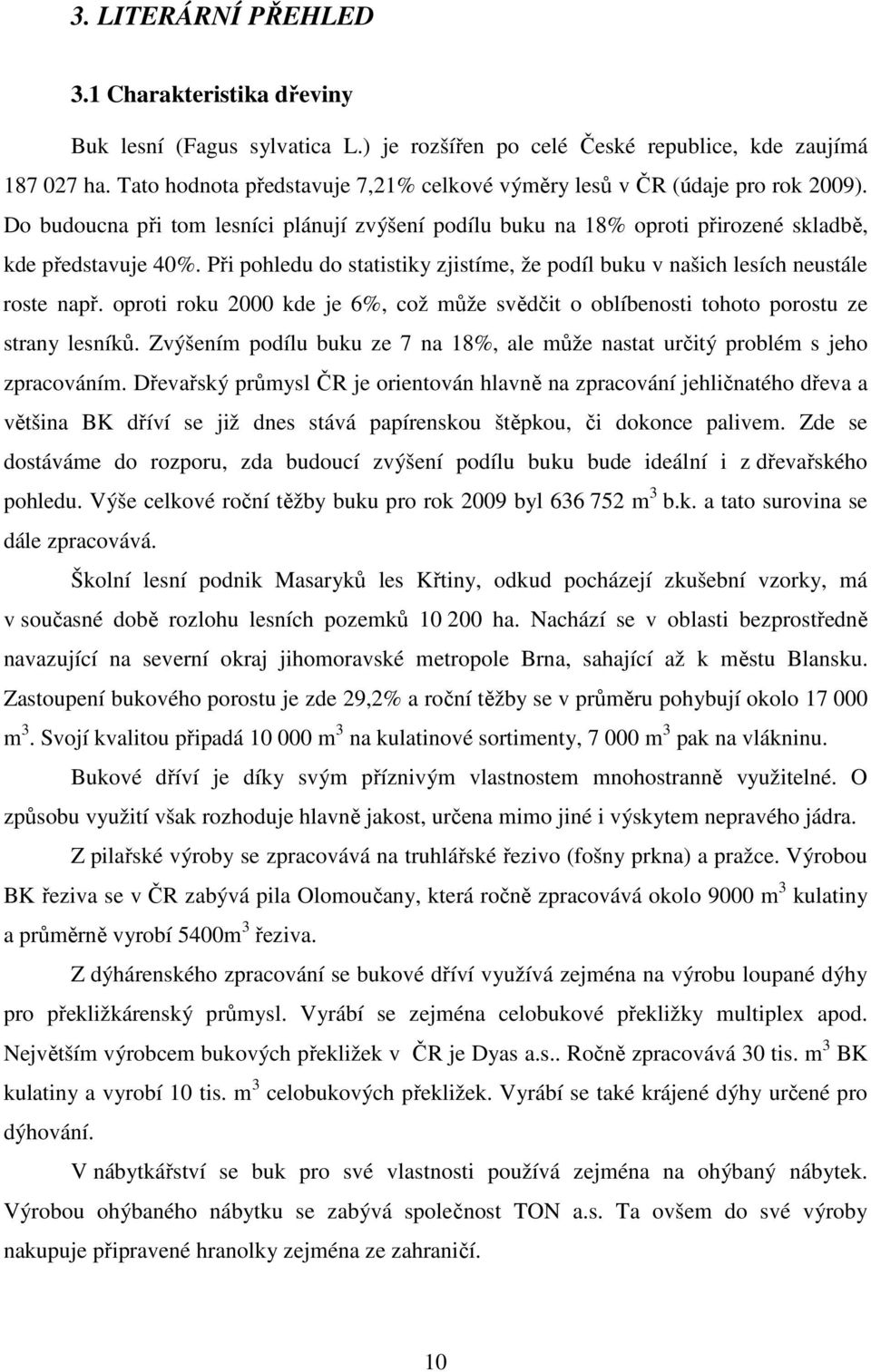 Při pohledu do statistiky zjistíme, že podíl buku v našich lesích neustále roste např. oproti roku 2000 kde je 6%, což může svědčit o oblíbenosti tohoto porostu ze strany lesníků.