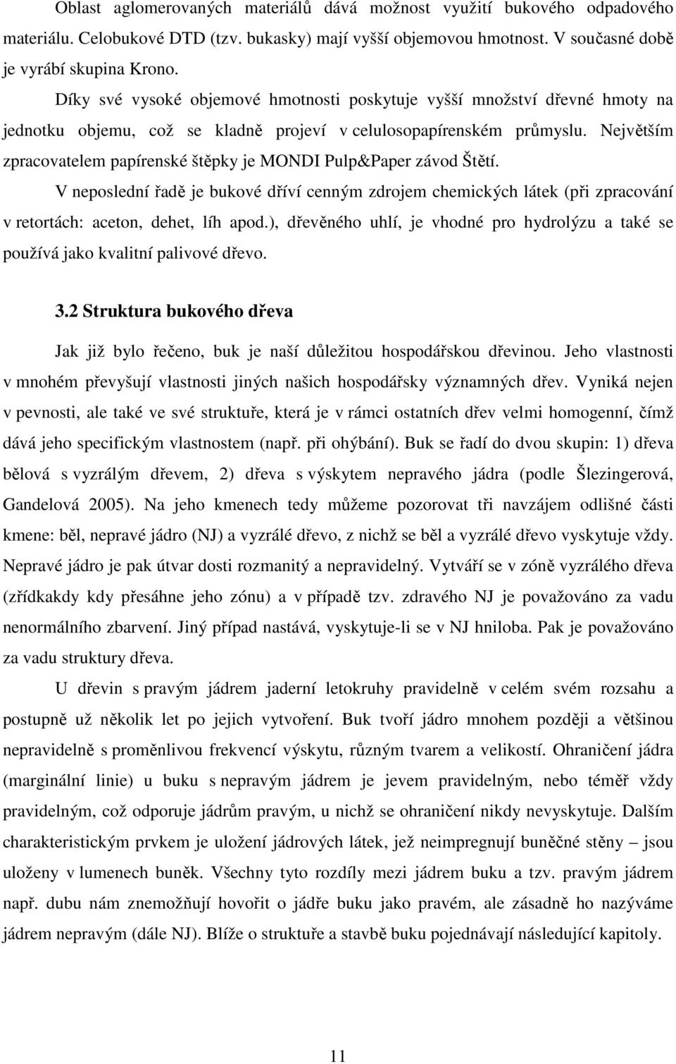 Největším zpracovatelem papírenské štěpky je MONDI Pulp&Paper závod Štětí. V neposlední řadě je bukové dříví cenným zdrojem chemických látek (při zpracování v retortách: aceton, dehet, líh apod.