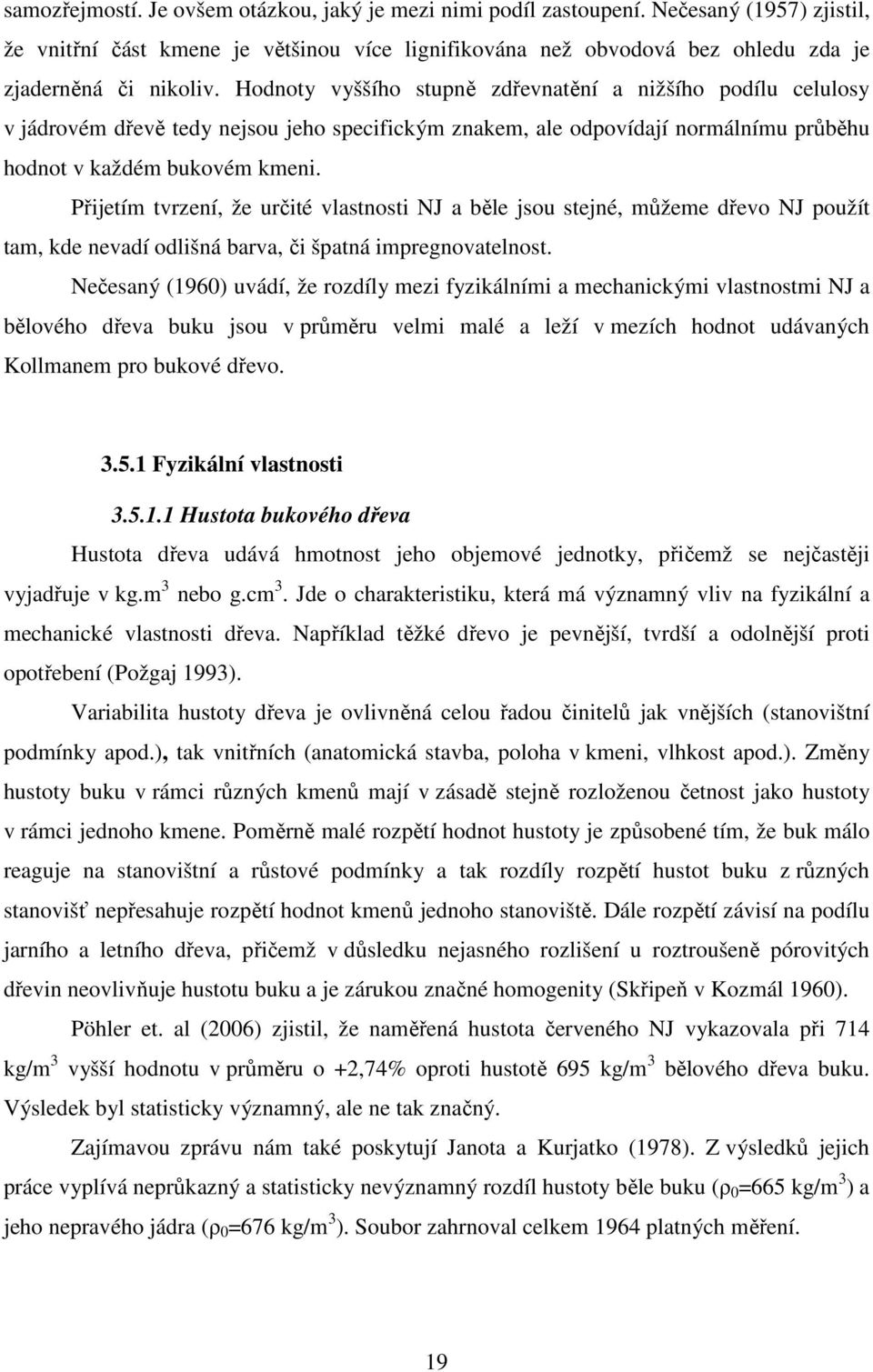 Přijetím tvrzení, že určité vlastnosti NJ a běle jsou stejné, můžeme dřevo NJ použít tam, kde nevadí odlišná barva, či špatná impregnovatelnost.