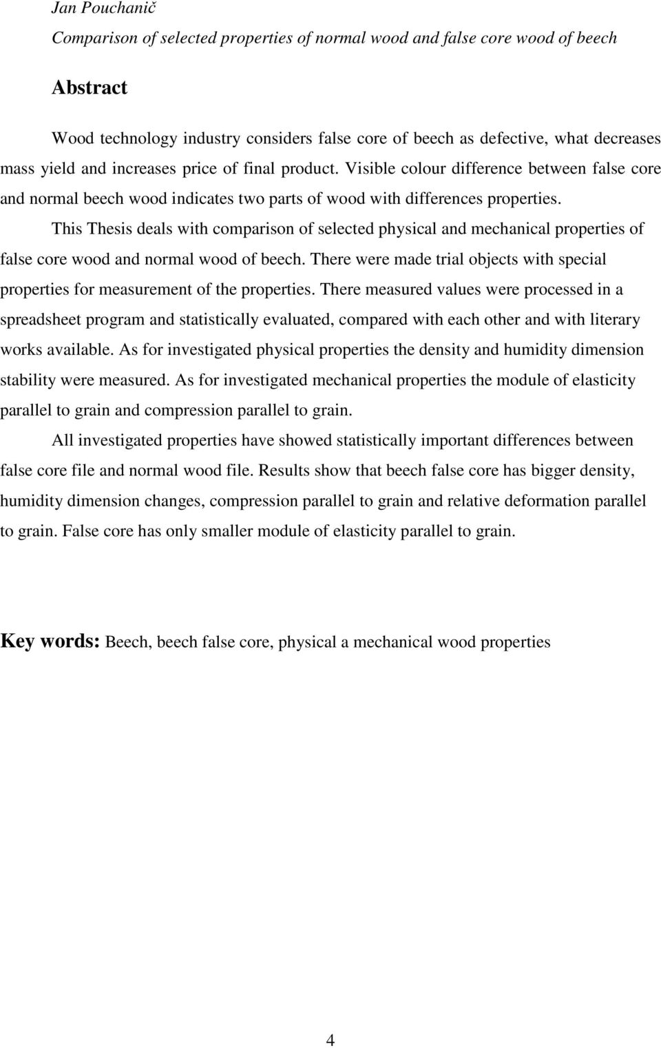 This Thesis deals with comparison of selected physical and mechanical properties of false core wood and normal wood of beech.