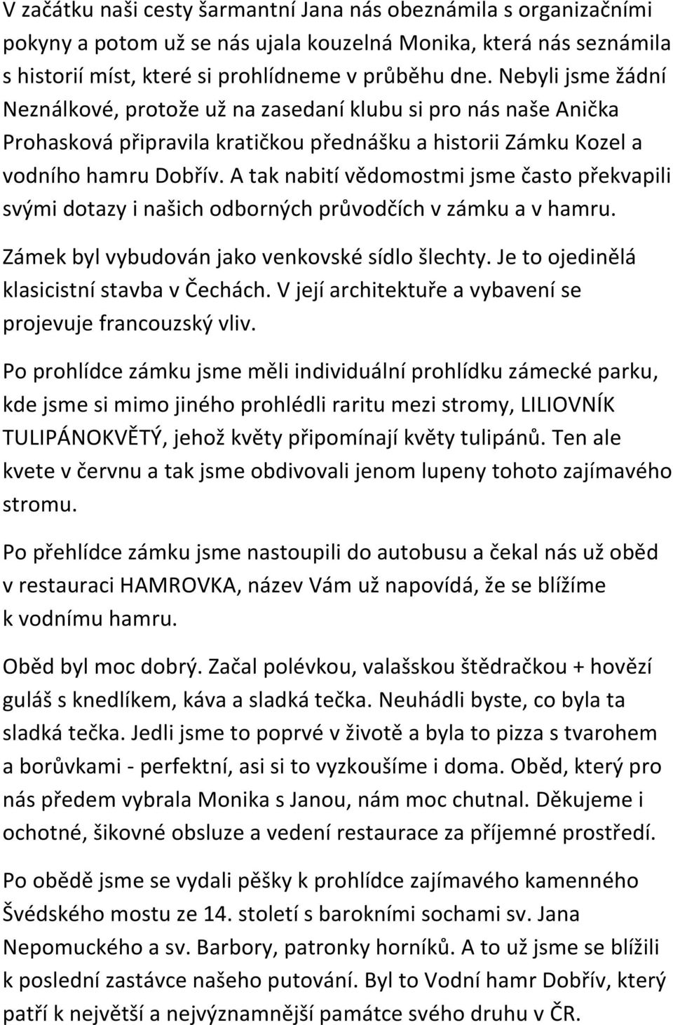 A tak nabití vědomostmi jsme často překvapili svými dotazy i našich odborných průvodčích v zámku a v hamru. Zámek byl vybudován jako venkovské sídlo šlechty.