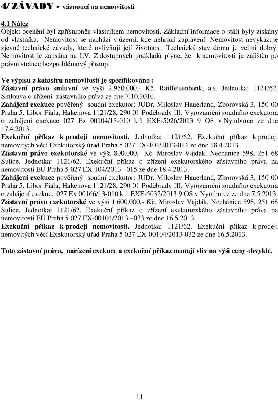 Z dostupných podkladů plyne, že k nemovitosti je zajištěn po právní stránce bezproblémový přístup. Ve výpisu z katastru nemovitostí je specifikováno : Zástavní právo smluvní ve výši 2.950.000,- Kč.