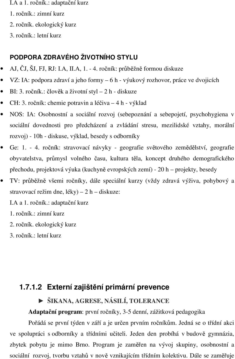 ročník: chemie potravin a léčiva 4 h - výklad NOS: IA: Osobnostní a sociální rozvoj (sebepoznání a sebepojetí, psychohygiena v sociální dovednosti pro předcházení a zvládání stresu, mezilidské