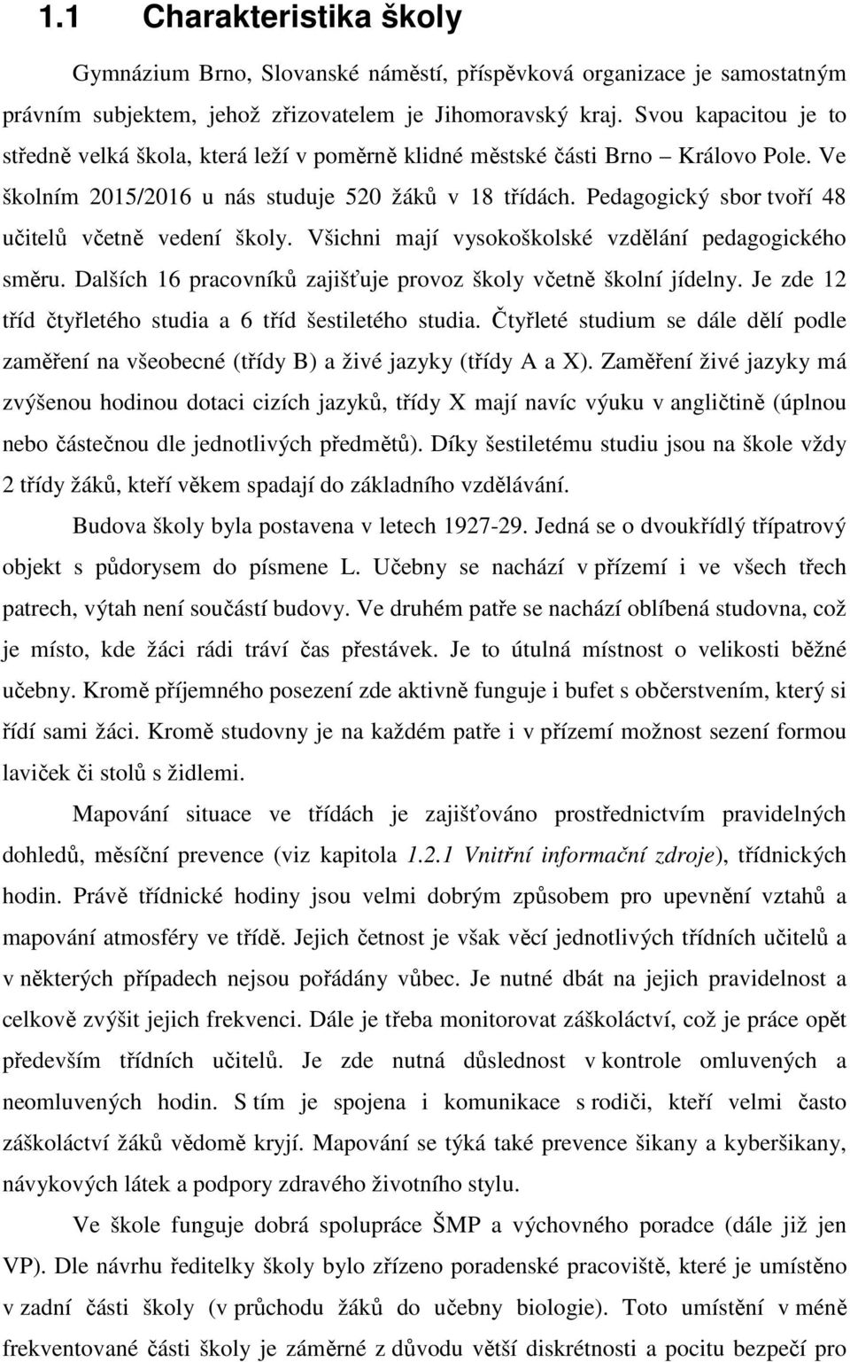 Pedagogický sbor tvoří 48 učitelů včetně vedení školy. Všichni mají vysokoškolské vzdělání pedagogického směru. Dalších 16 pracovníků zajišťuje provoz školy včetně školní jídelny.