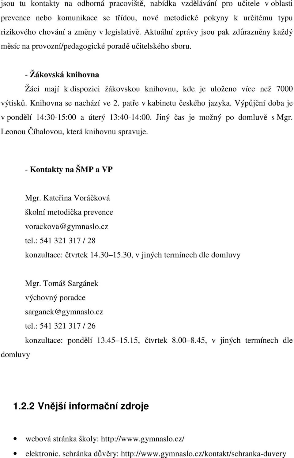 Knihovna se nachází ve 2. patře v kabinetu českého jazyka. Výpůjční doba je v pondělí 14:30-15:00 a úterý 13:40-14:00. Jiný čas je možný po domluvě s Mgr. Leonou Číhalovou, která knihovnu spravuje.