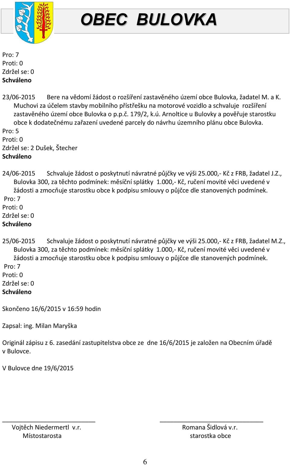 Pro: 5 Zdržel se: 2 Dušek, Štecher 24/06-2015 Schvaluje žádost o poskytnutí návratné půjčky ve výši 25.000,- Kč z FRB, žadatel J.Z., Bulovka 300, za těchto podmínek: měsíční splátky 1.