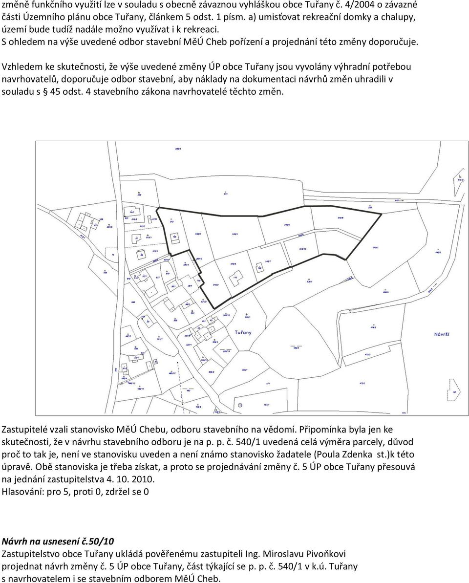 Vzhledem ke skutečnosti, že výše uvedené změny ÚP obce Tuřany jsou vyvolány výhradní potřebou navrhovatelů, doporučuje odbor stavební, aby náklady na dokumentaci návrhů změn uhradili v souladu s 45