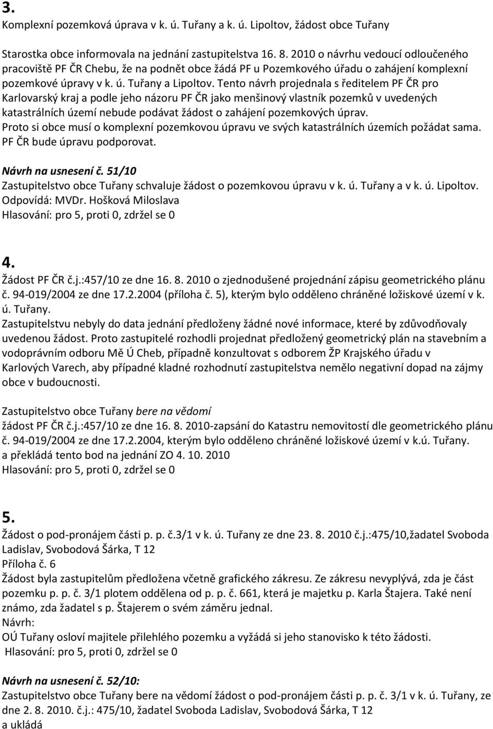 Tento návrh projednala s ředitelem PF ČR pro Karlovarský kraj a podle jeho názoru PF ČR jako menšinový vlastník pozemků v uvedených katastrálních území nebude podávat žádost o zahájení pozemkových