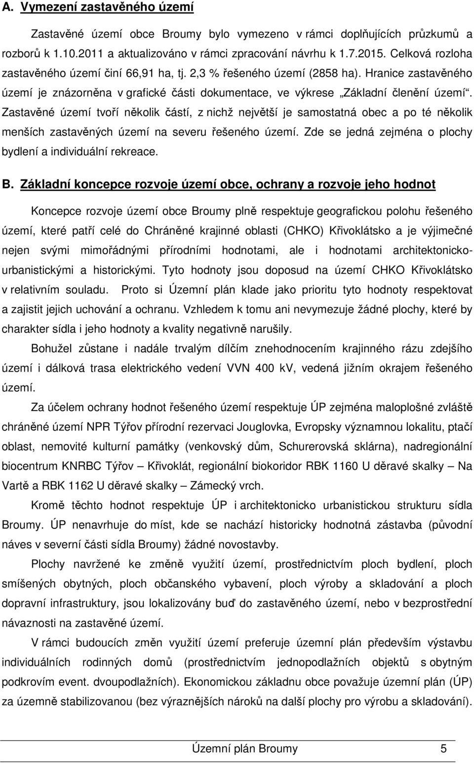 Zastavěné území tvoří několik částí, z nichž největší je samostatná obec a po té několik menších zastavěných území na severu řešeného území.