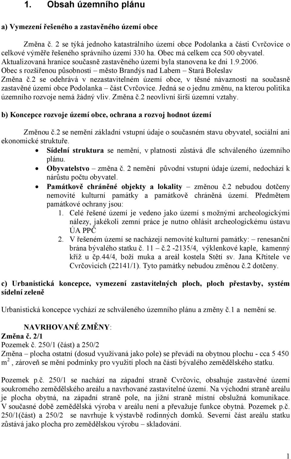 2 se odehrává v nezastavitelném území obce, v těsné návaznosti na současně zastavěné území obce Podolanka část Cvrčovice. Jedná se o jednu změnu, na kterou politika územního rozvoje nemá žádný vliv.