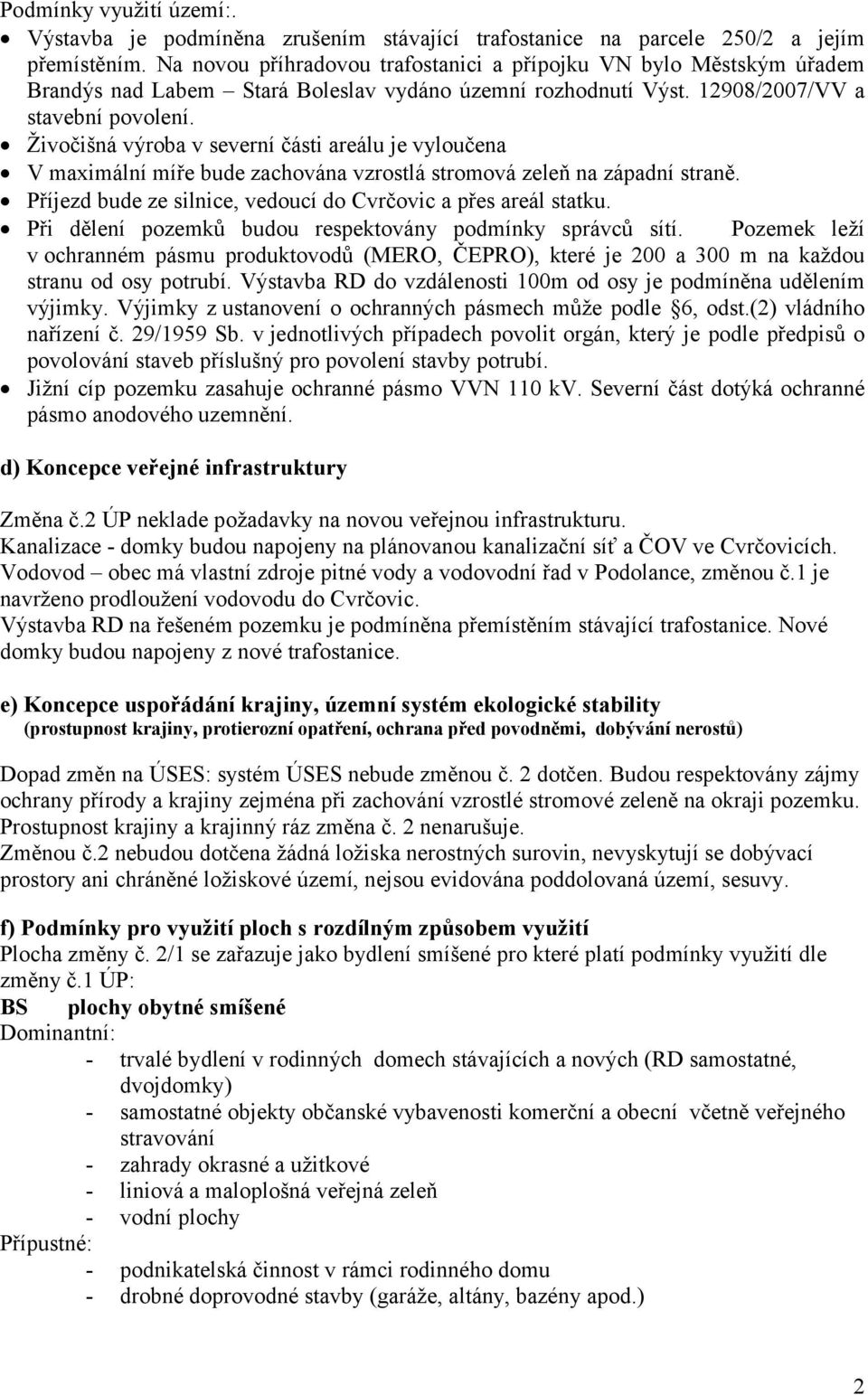 Živočišná výroba v severní části areálu je vyloučena V maximální míře bude zachována vzrostlá stromová zeleň na západní straně. Příjezd bude ze silnice, vedoucí do Cvrčovic a přes areál statku.