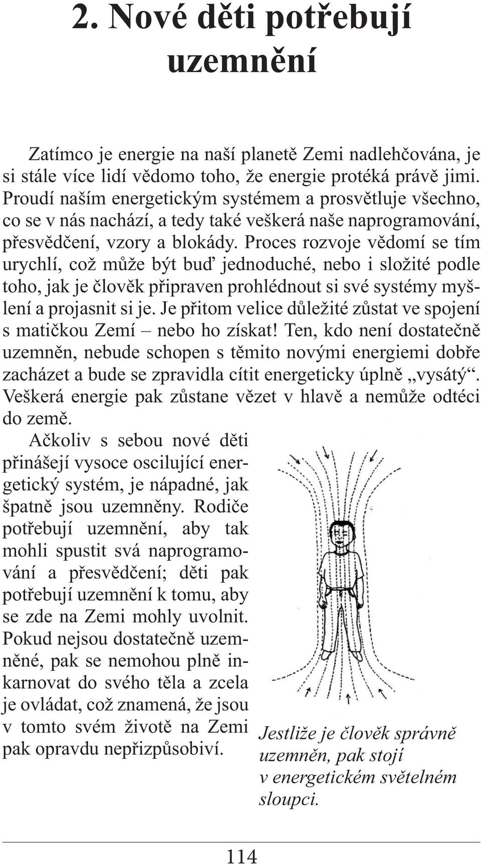 Proces rozvoje vědomí se tím urychlí, což může být buď jednoduché, nebo i složité podle toho, jak je člověk připraven prohlédnout si své systémy myšlení a projasnit si je.