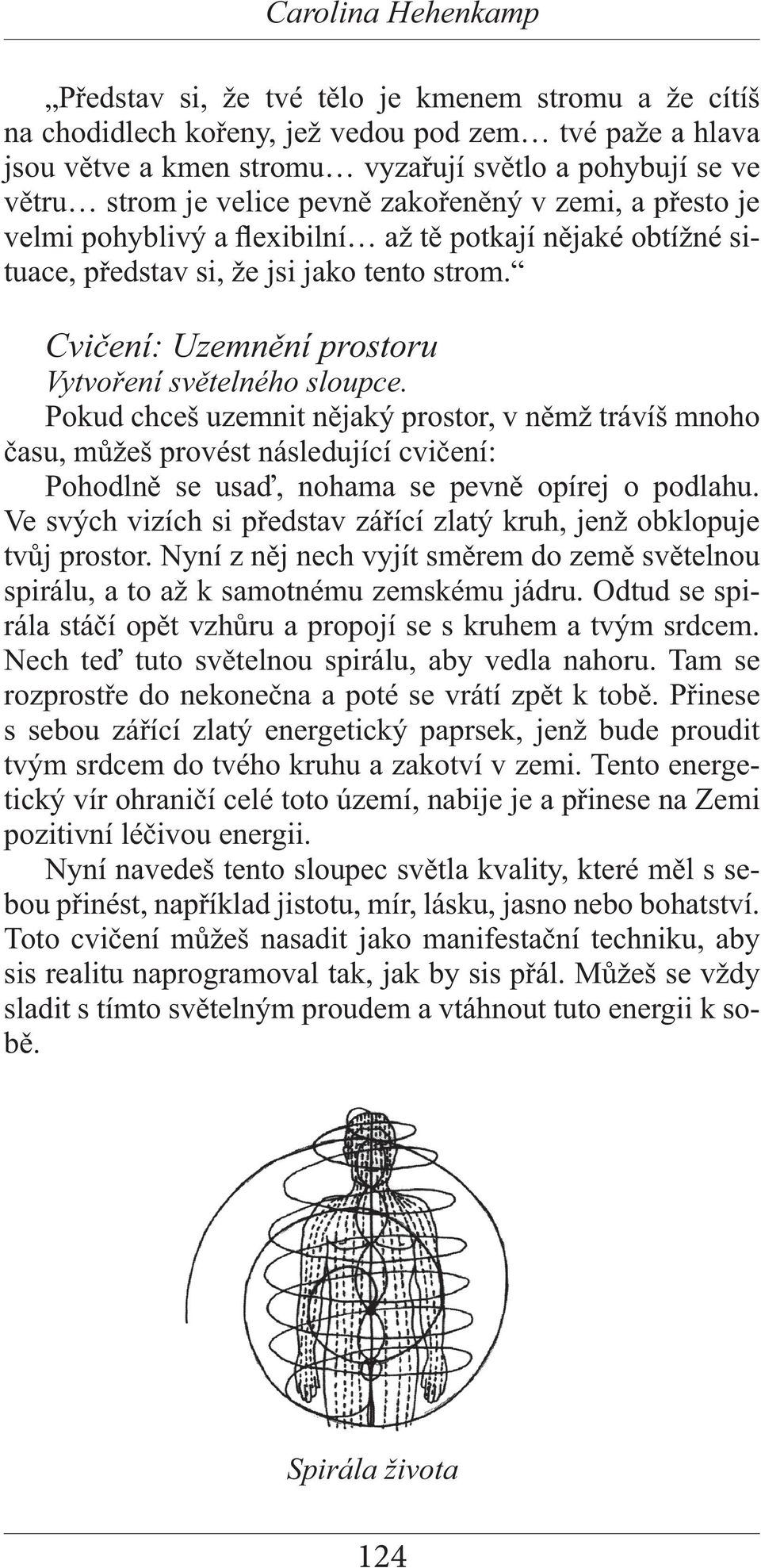 Pokud chceš uzemnit nějaký prostor, v němž trávíš mnoho času, můžeš provést následující cvičení: Pohodlně se usaď, nohama se pevně opírej o podlahu.