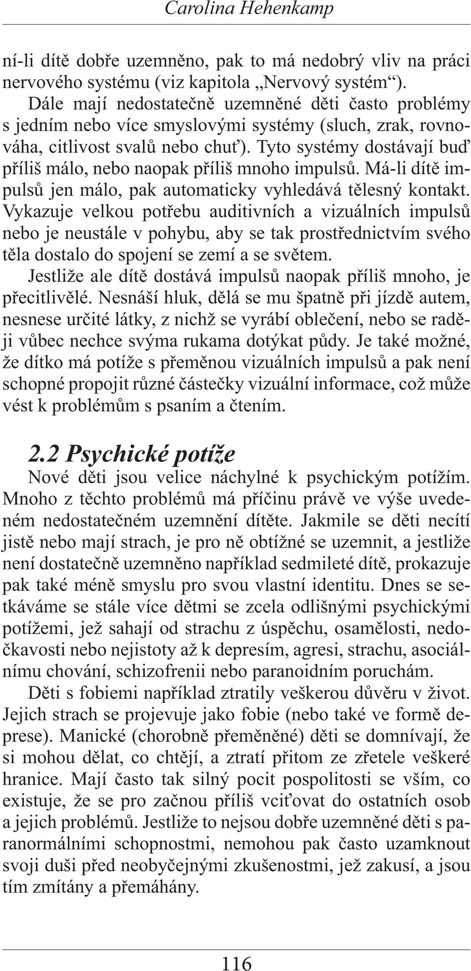Tyto systémy dostávají buď příliš málo, nebo naopak příliš mnoho impulsů. Má-li dítě impulsů jen málo, pak automaticky vyhledává tělesný kontakt.