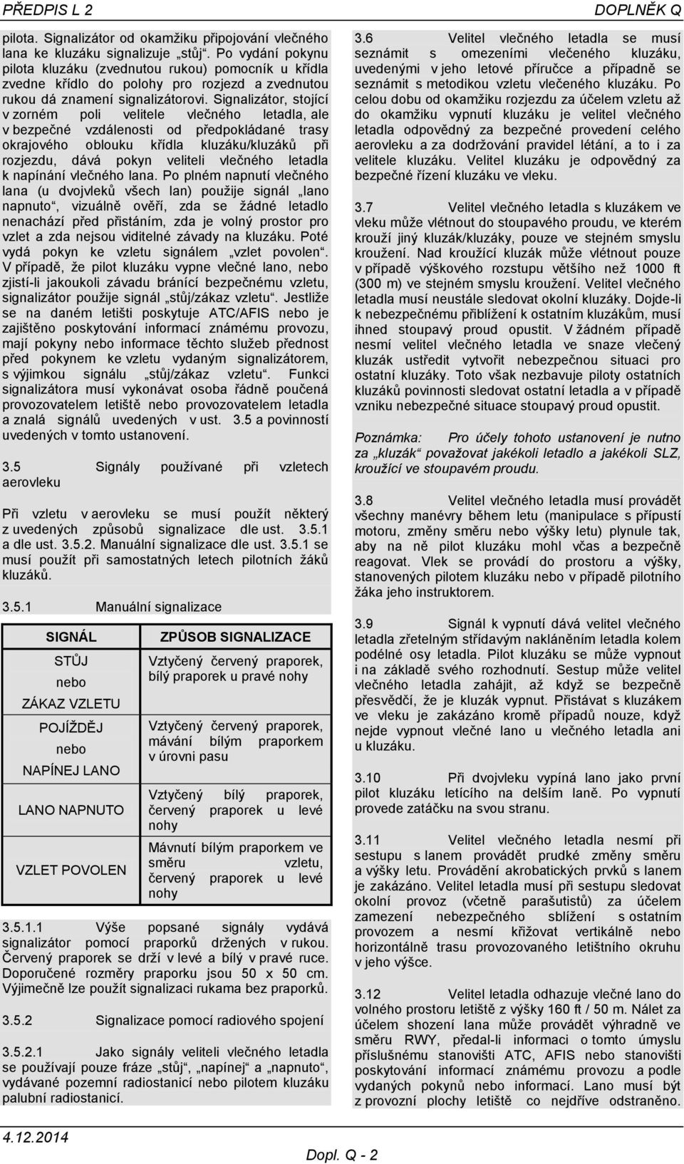 Signalizátor, stojící v zorném poli velitele vlečného letadla, ale v bezpečné vzdálenosti od předpokládané trasy okrajového oblouku křídla kluzáku/kluzáků při rozjezdu, dává pokyn veliteli vlečného