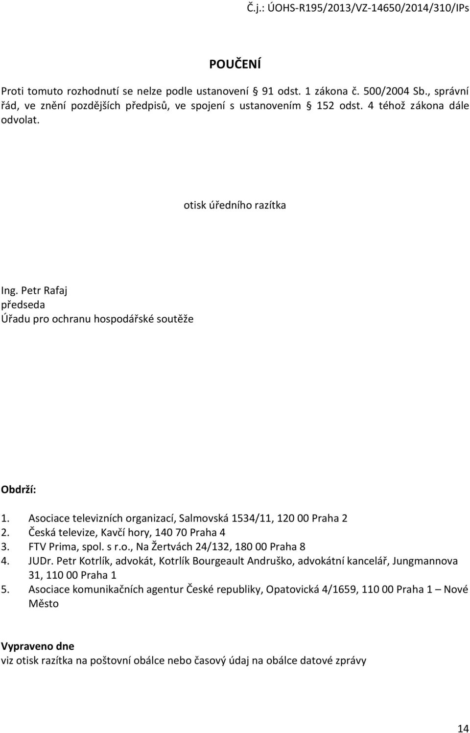 Asociace televizních organizací, Salmovská 1534/11, 120 00 Praha 2 2. Česká televize, Kavčí hory, 140 70 Praha 4 3. FTV Prima, spol. s r.o., Na Žertvách 24/132, 180 00 Praha 8 4. JUDr.