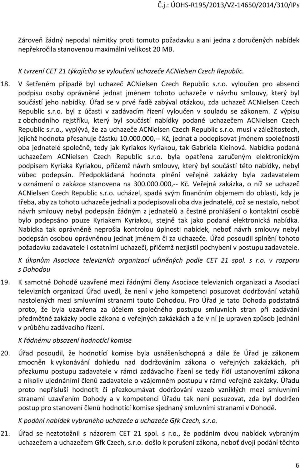 Úřad se v prvé řadě zabýval otázkou, zda uchazeč ACNielsen Czech Republic s.r.o. byl z účasti v zadávacím řízení vyloučen v souladu se zákonem.