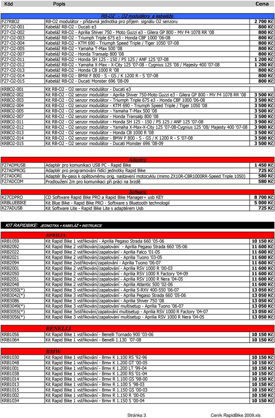 Speed Triple / Tiger 1050 '07-08 800 Kč F27-O2-005 Kabeláž RB-O2 - Yamaha T-Max 500 '08 800 Kč F27-O2-007 Kabeláž RB-O2 - Honda Transalp 800 '08 800 Kč F27-O2-011 Kabeláž RB-O2 - Honda SH 125-150 /