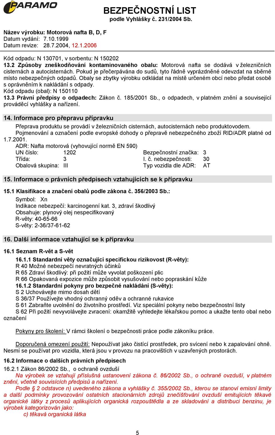 Obaly se zbytky výrobku odkládat na místě určeném obcí nebo předat osobě s oprávněním k nakládání s odpady. Kód odpadu (obal): N 150110 13.3 Právní předpisy o odpadech: Zákon č. 185/2001 Sb.