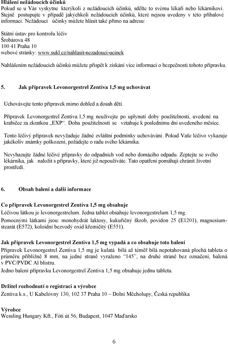 Nežádoucí účinky můžete hlásit také přímo na adresu: Státní ústav pro kontrolu léčiv Šrobárova 48 100 41 Praha 10 webové stránky: www.sukl.