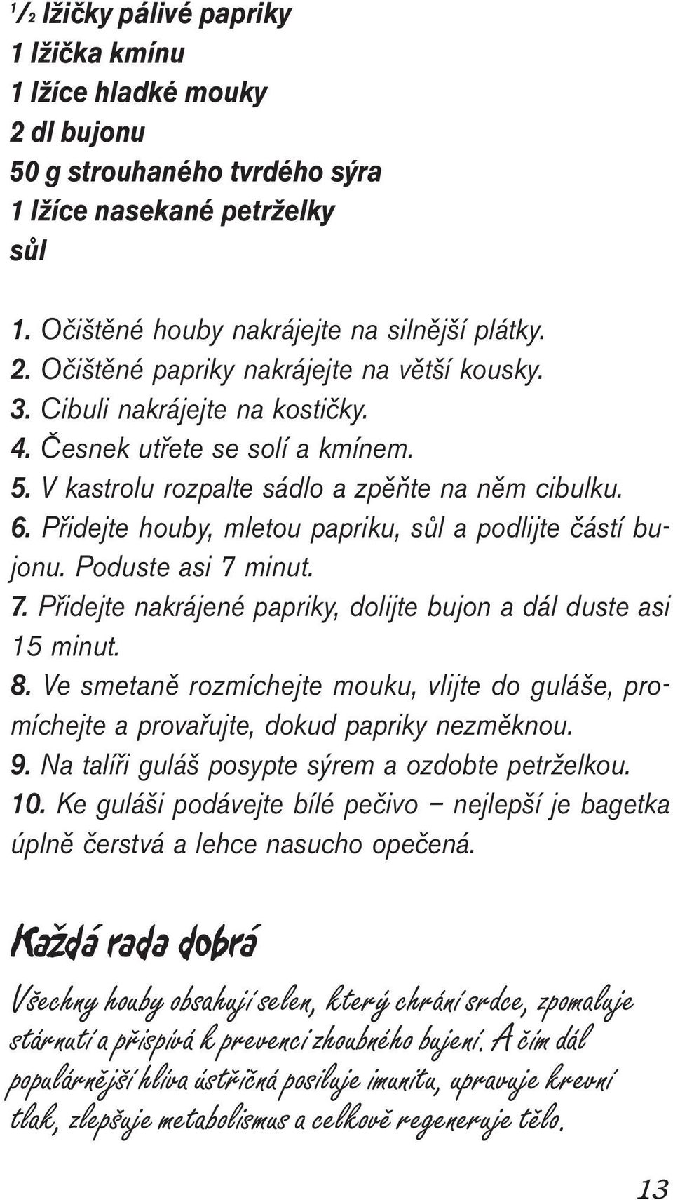 Poduste asi 7 minut. 7. Přidejte nakrájené papriky, dolijte bujon a dál duste asi 15 minut. 8. Ve smetaně rozmíchejte mouku, vlijte do guláše, promíchejte a provařujte, dokud papriky nezměknou. 9.