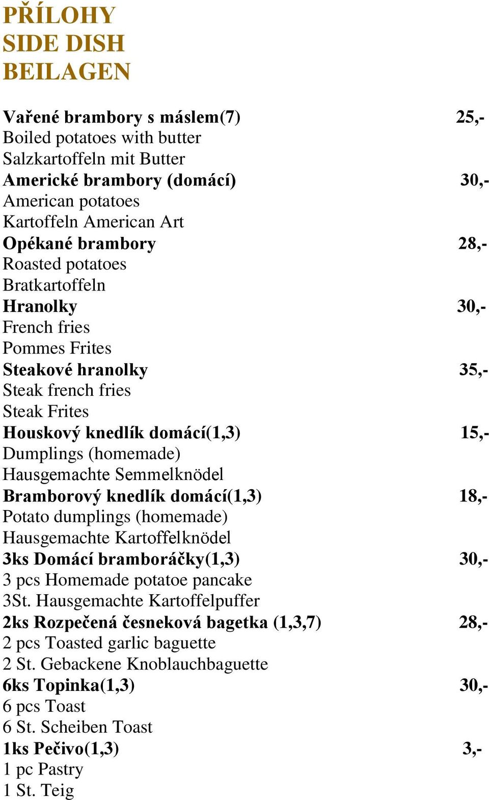 Hausgemachte Semmelknödel Bramborový knedlík domácí(1,3) 18,- Potato dumplings (homemade) Hausgemachte Kartoffelknödel 3ks Domácí bramboráčky(1,3) 30,- 3 pcs Homemade potatoe pancake 3St.