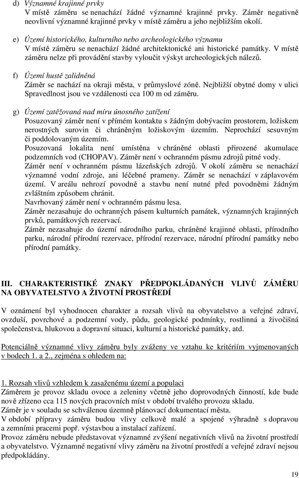 V místě záměru nelze při provádění stavby vyloučit výskyt archeologických nálezů. f) Území hustě zalidněná Záměr se nachází na okraji města, v průmyslové zóně.