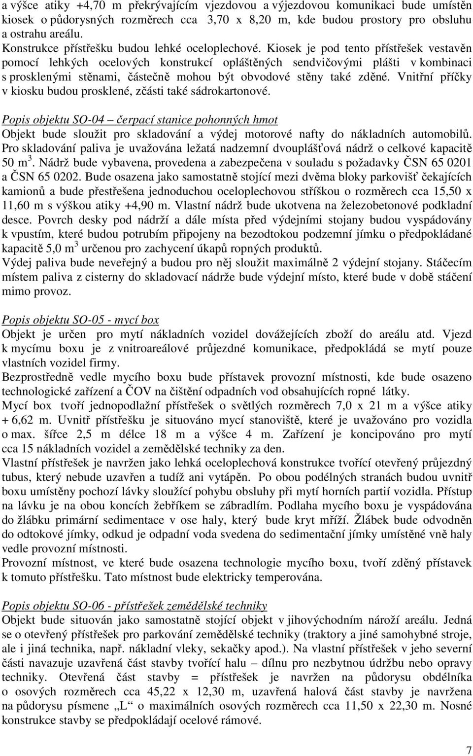 Kiosek je pod tento přístřešek vestavěn pomocí lehkých ocelových konstrukcí opláštěných sendvičovými plášti v kombinaci s prosklenými stěnami, částečně mohou být obvodové stěny také zděné.