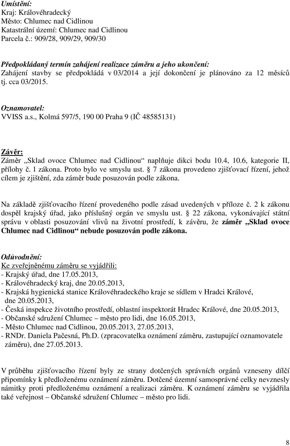 Oznamovatel: VVISS a.s., Kolmá 597/5, 190 00 Praha 9 (IČ 48585131) Závěr: Záměr Sklad ovoce Chlumec nad Cidlinou naplňuje dikci bodu 10.4, 10.6, kategorie II, přílohy č. 1 zákona.