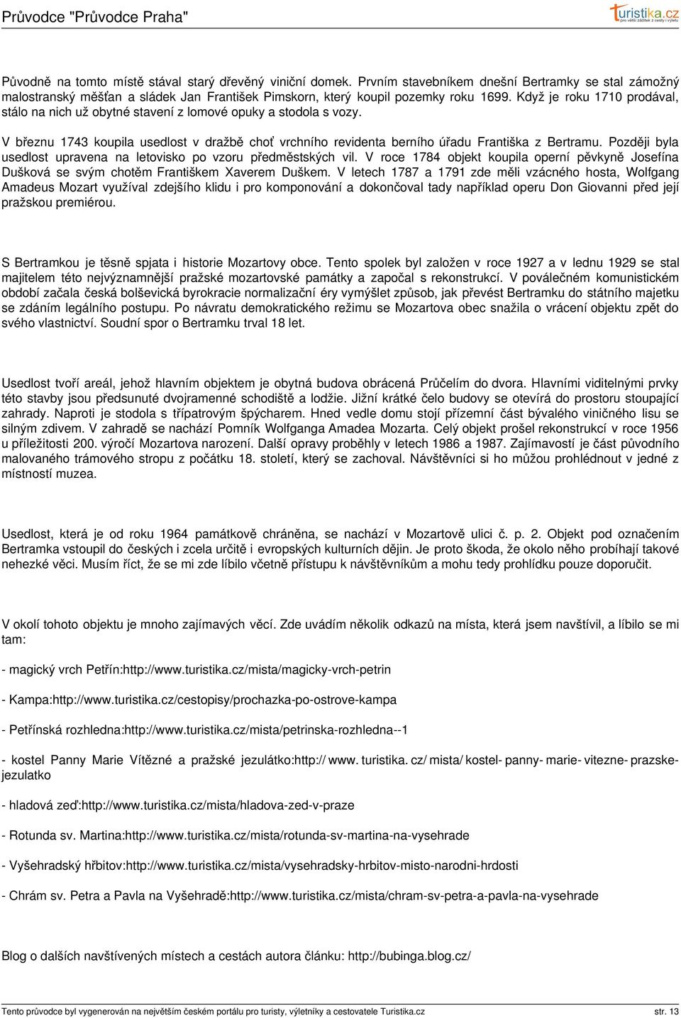 Později byla usedlost upravena na letovisko po vzoru předměstských vil. V roce 1784 objekt koupila operní pěvkyně Josefína Dušková se svým chotěm Františkem Xaverem Duškem.