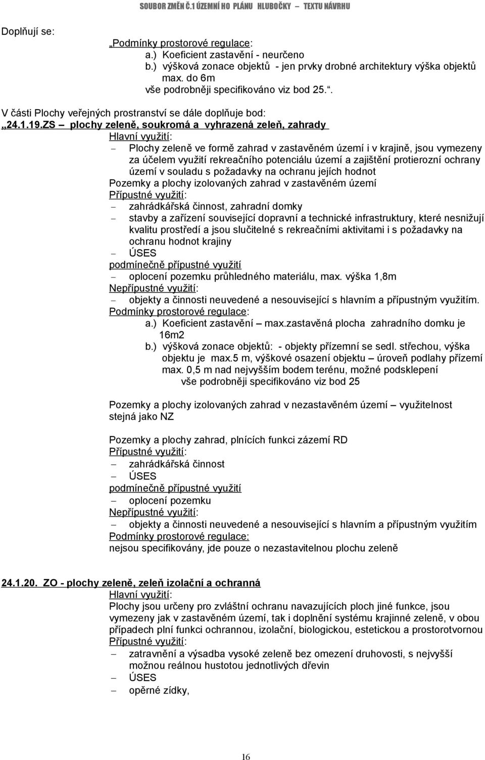 ZS plochy zeleně, soukromá a vyhrazená zeleň, zahrady Plochy zeleně ve formě zahrad v zastavěném území i v krajině, jsou vymezeny za účelem využití rekreačního potenciálu území a zajištění