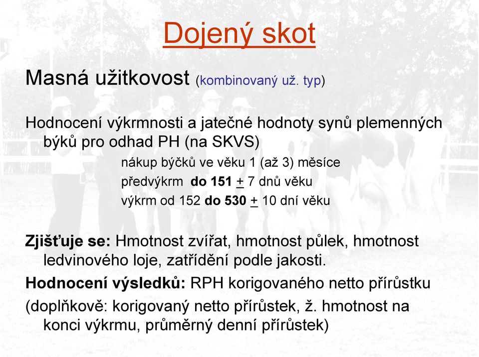 měsíce předvýkrm do 151 + 7 dnů věku výkrm od 152 do 530 + 10 dní věku Zjišťuje se: Hmotnost zvířat, hmotnost půlek,