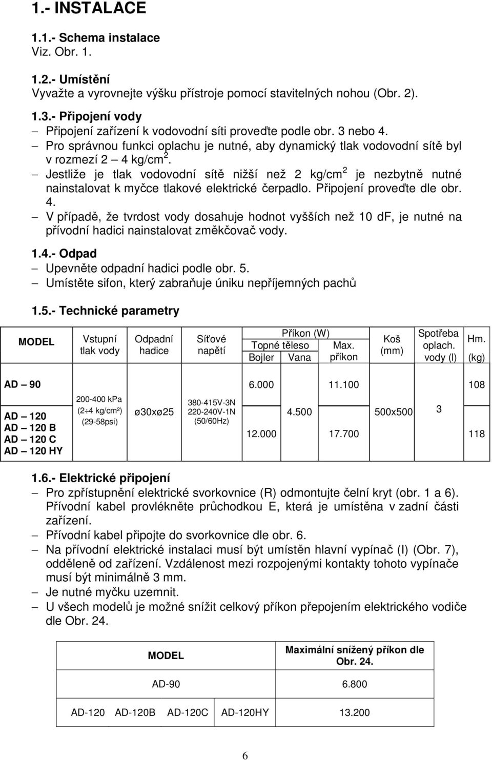 Jestliže je tlak vodovodní sítě nižší než 2 kg/cm 2 je nezbytně nutné nainstalovat k myčce tlakové elektrické čerpadlo. Připojení proveďte dle obr. 4.