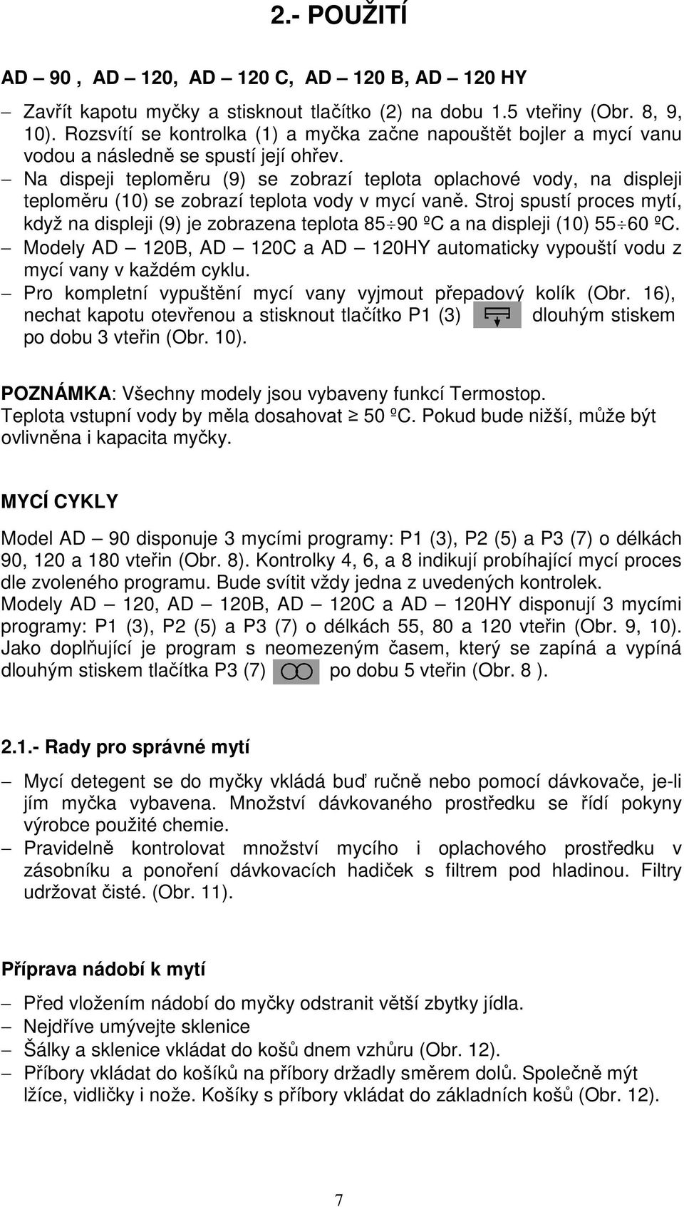 Na dispeji teploměru (9) se zobrazí teplota oplachové vody, na displeji teploměru (10) se zobrazí teplota vody v mycí vaně.