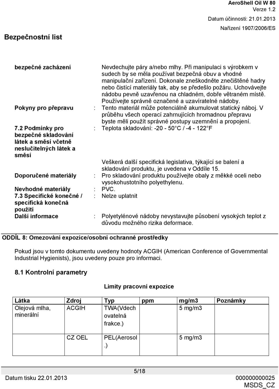 Používejte správně označené a uzavíratelné nádoby. Pokyny pro přepravu : Tento materiál může potenciálně akumulovat statický náboj. V průběhu všech operací zahrnujících hromadnou přepravu 7.