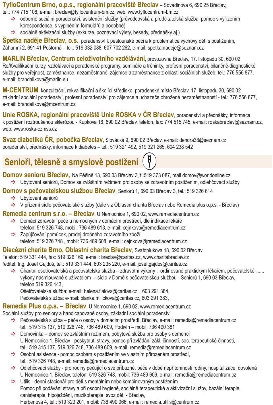 cz odborné sociální poradenství, asistenční služby (průvodcovská a předčitatelská služba, pomoc s vyřízením korespondence, s vyplněním formulářů a podobně) sociálně aktivizační služby (exkurze,