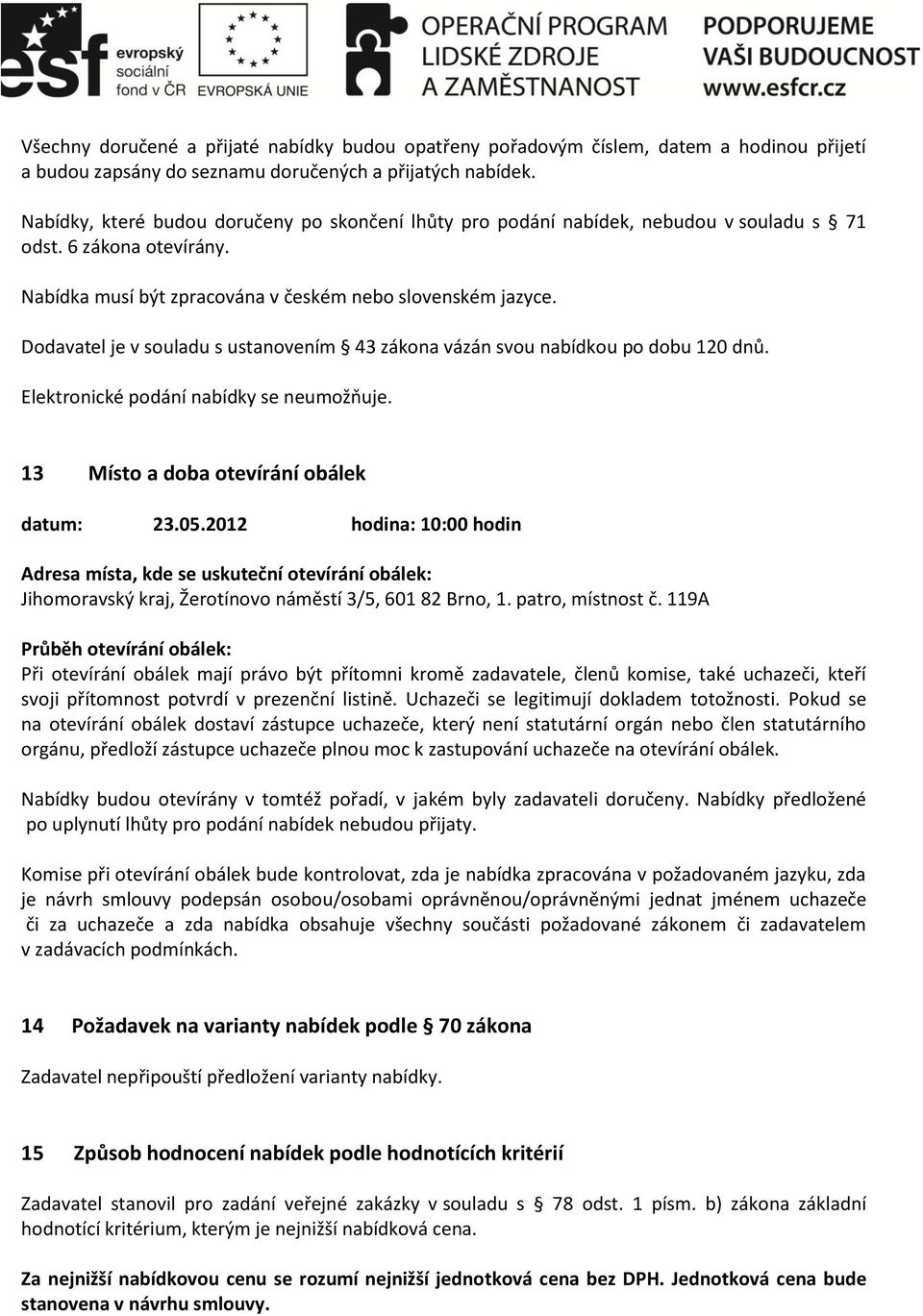 Dodavatel je v souladu s ustanovením 43 zákona vázán svou nabídkou po dobu 120 dnů. Elektronické podání nabídky se neumožňuje. 13 Místo a doba otevírání obálek datum: 23.05.