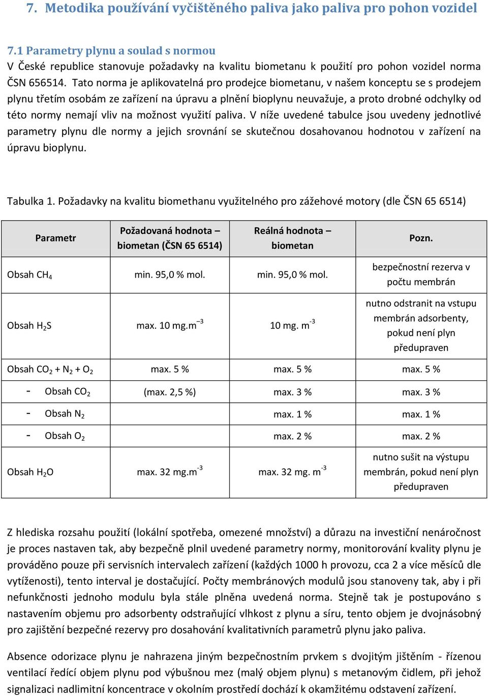 Tato norma je aplikovatelná pro prodejce biometanu, v našem konceptu se s prodejem plynu třetím osobám ze zařízení na úpravu a pln ní bioplynu neuvažuje, a proto drobné odchylky od této normy nemají