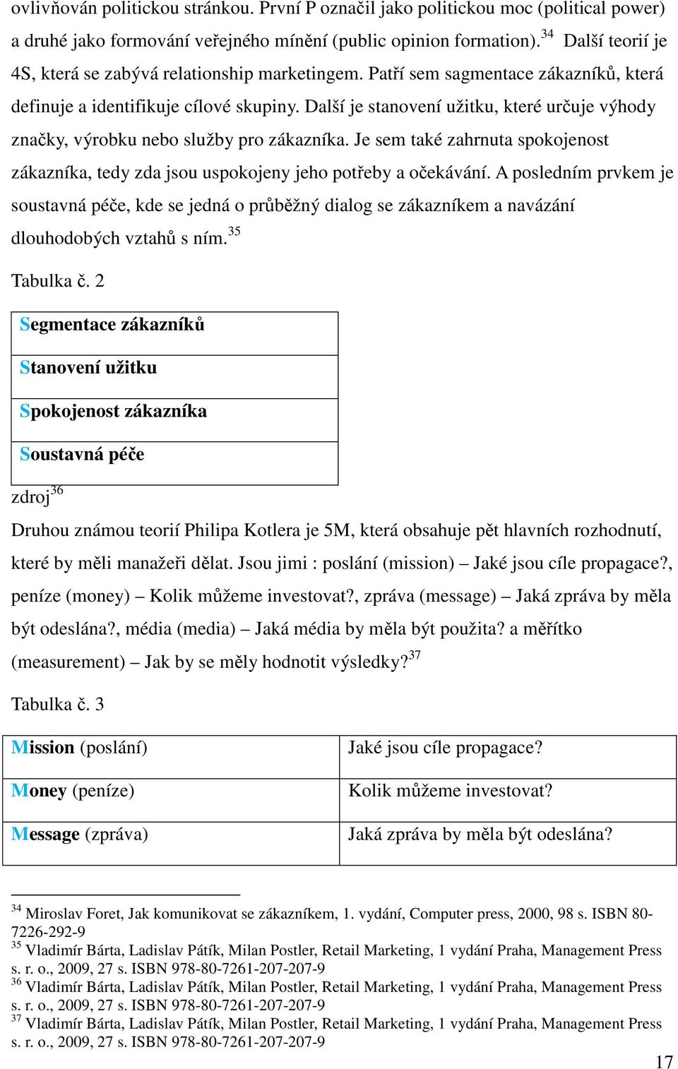 Další je stanovení užitku, které určuje výhody značky, výrobku nebo služby pro zákazníka. Je sem také zahrnuta spokojenost zákazníka, tedy zda jsou uspokojeny jeho potřeby a očekávání.