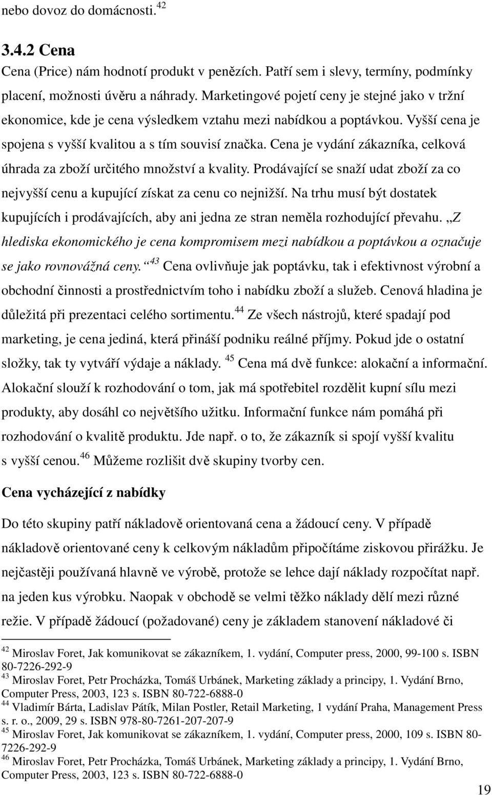 Cena je vydání zákazníka, celková úhrada za zboží určitého množství a kvality. Prodávající se snaží udat zboží za co nejvyšší cenu a kupující získat za cenu co nejnižší.