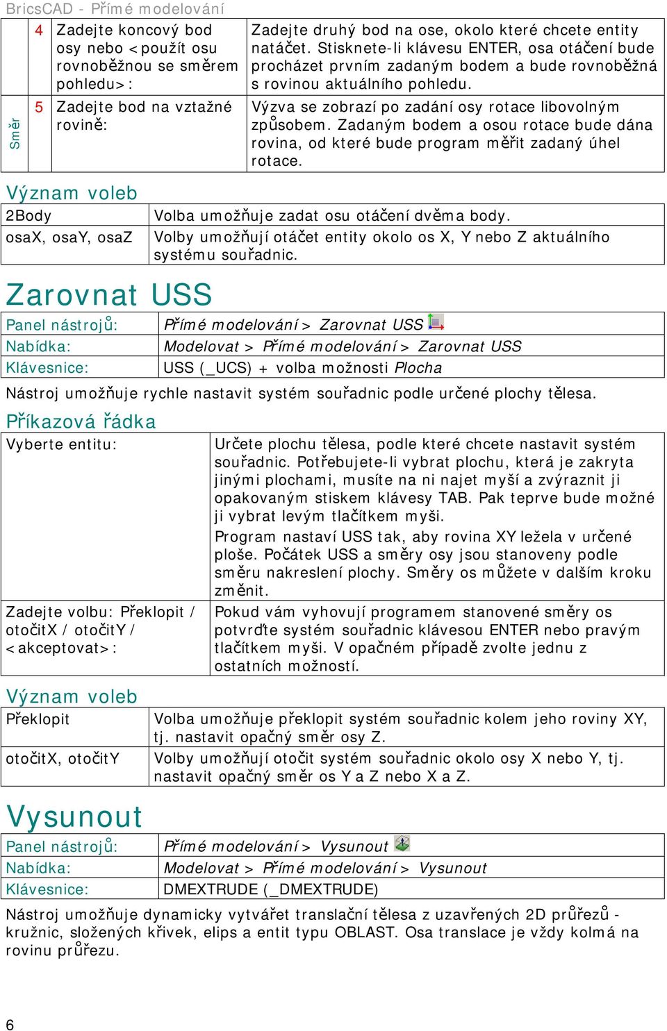 Zadaným bodem a osou rotace bude dána rovina, od které bude program měřit zadaný úhel rotace. Význam voleb 2Body osax, osay, osaz Volba umožňuje zadat osu otáčení dvěma body.