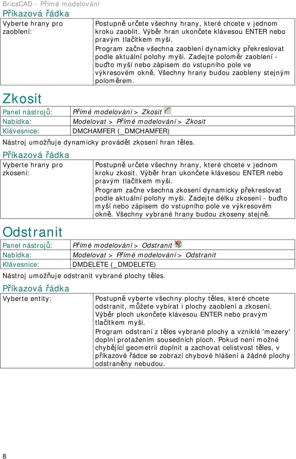 Všechny hrany budou zaobleny stejným poloměrem. Přímé modelování > Zkosit Modelovat > Přímé modelování > Zkosit DMCHAMFER (_DMCHAMFER) Nástroj umožňuje dynamicky provádět zkosení hran těles.