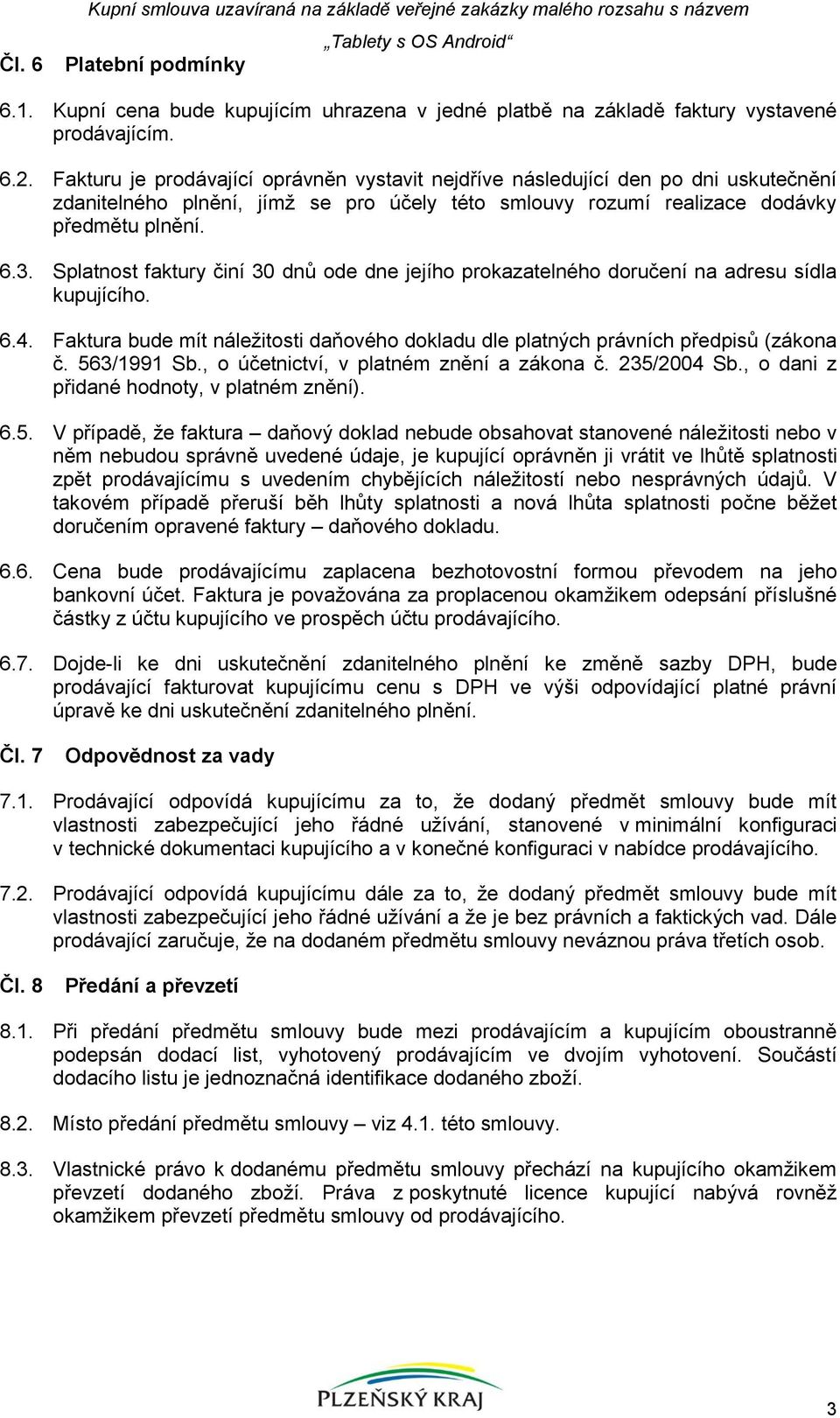 Splatnost faktury činí 30 dnů ode dne jejího prokazatelného doručení na adresu sídla kupujícího. 6.4. Faktura bude mít náležitosti daňového dokladu dle platných právních předpisů (zákona č.