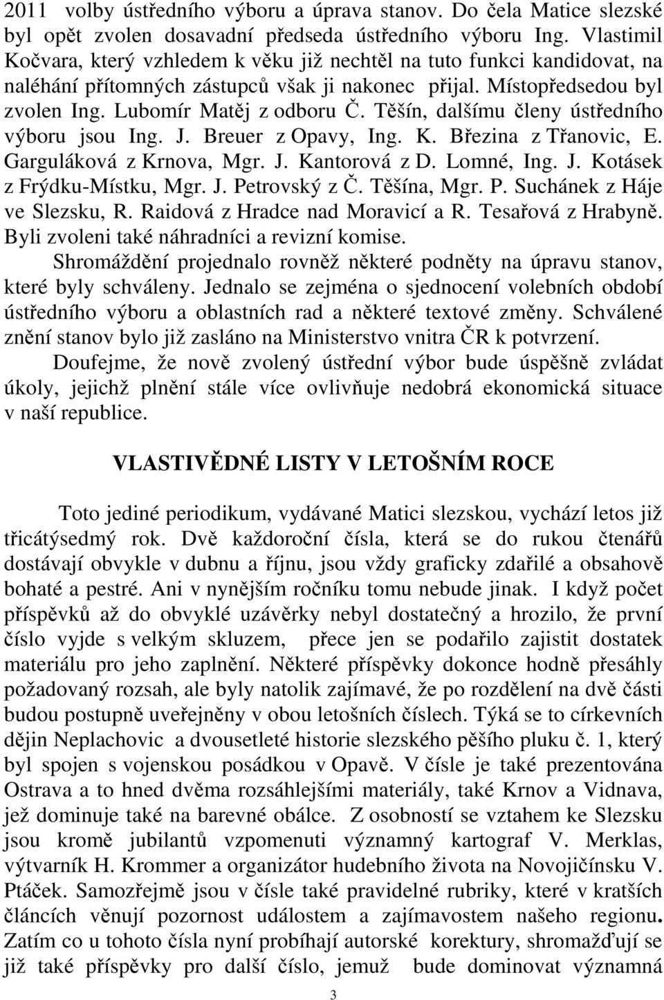 Těšín, dalšímu členy ústředního výboru jsou Ing. J. Breuer z Opavy, Ing. K. Březina z Třanovic, E. Garguláková z Krnova, Mgr. J. Kantorová z D. Lomné, Ing. J. Kotásek z Frýdku-Místku, Mgr. J. Petrovský z Č.