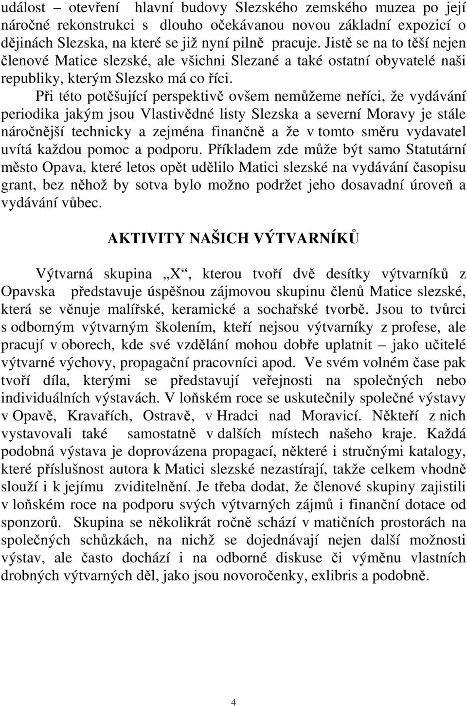 Při této potěšující perspektivě ovšem nemůžeme neříci, že vydávání periodika jakým jsou Vlastivědné listy Slezska a severní Moravy je stále náročnější technicky a zejména finančně a že v tomto směru