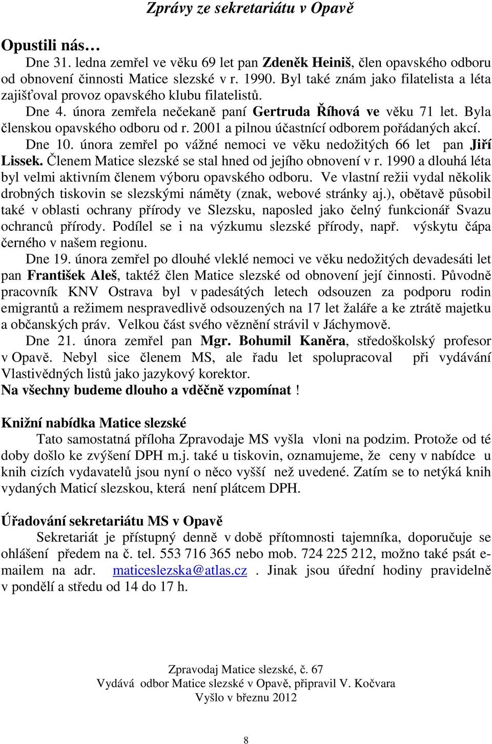 2001 a pilnou účastnící odborem pořádaných akcí. Dne 10. února zemřel po vážné nemoci ve věku nedožitých 66 let pan Jiří Lissek. Členem Matice slezské se stal hned od jejího obnovení v r.