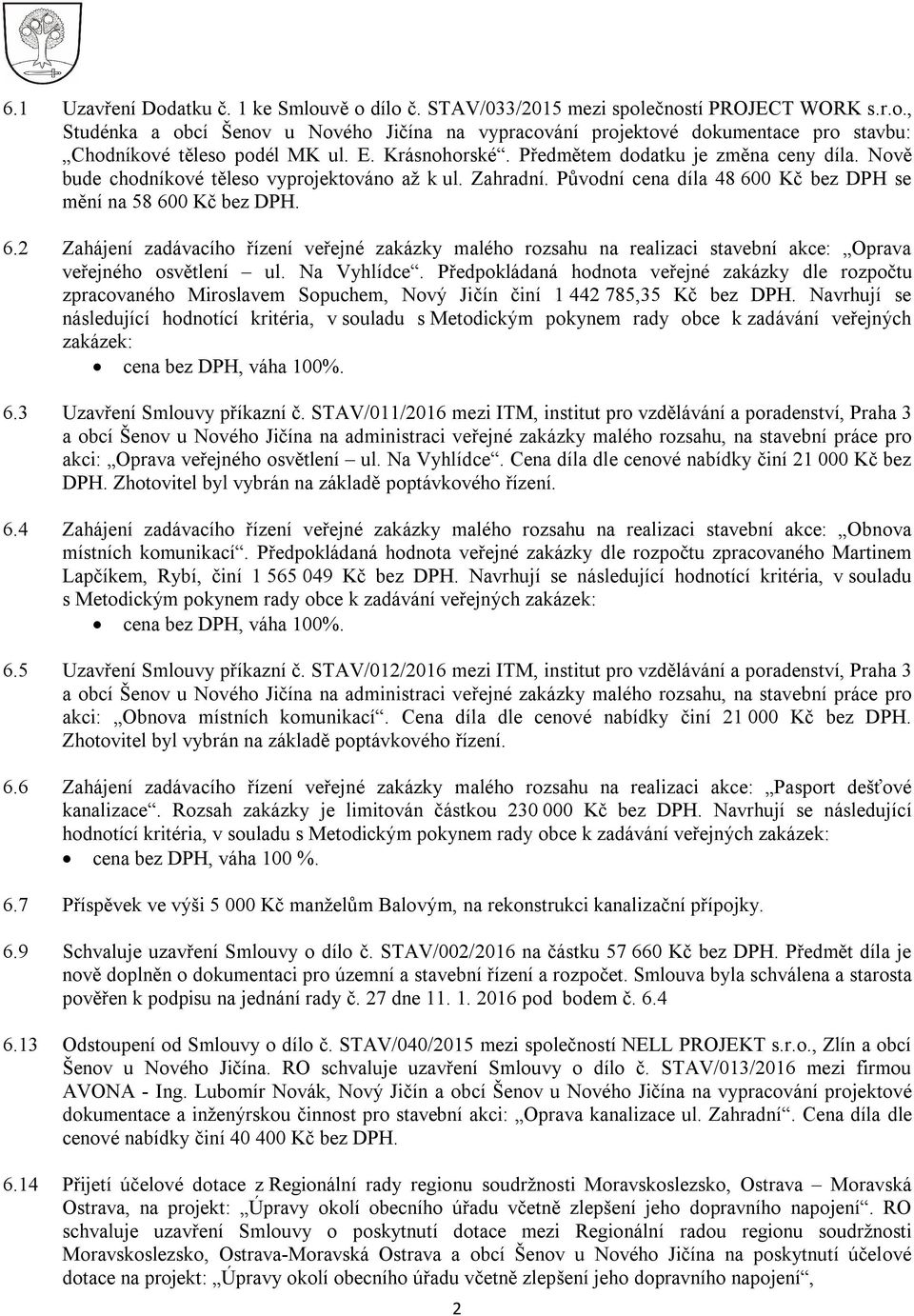 0 Kč bez DPH se mění na 58 600 Kč bez DPH. 6.2 Zahájení zadávacího řízení veřejné zakázky malého rozsahu na realizaci stavební akce: Oprava veřejného osvětlení ul. Na Vyhlídce.