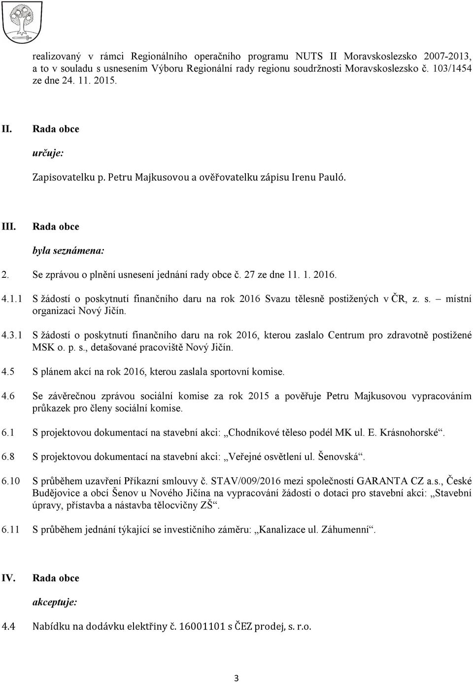 s. místní organizaci Nový Jičín. 4.3.1 S žádostí o poskytnutí finančního daru na rok 2016, kterou zaslalo Centrum pro zdravotně postižené MSK o. p. s., detašované pracoviště Nový Jičín. 4.5 S plánem akcí na rok 2016, kterou zaslala sportovní komise.